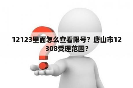 12123里面怎么查看限号？唐山市12308受理范围？