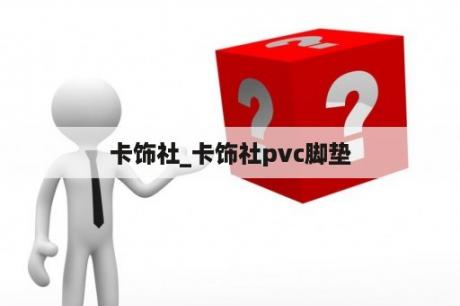 卡饰社_卡饰社pvc脚垫