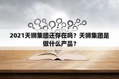 2021天狮集团还存在吗？天狮集团是做什么产品？