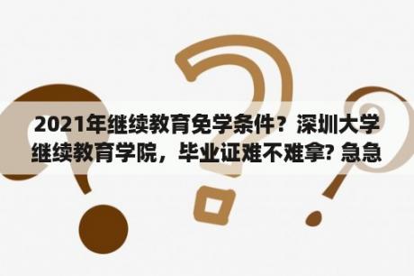 2021年继续教育免学条件？深圳大学继续教育学院，毕业证难不难拿? 急急急？