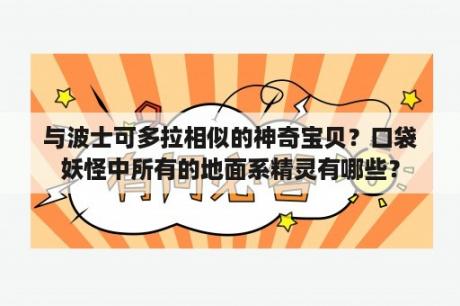 与波士可多拉相似的神奇宝贝？口袋妖怪中所有的地面系精灵有哪些？