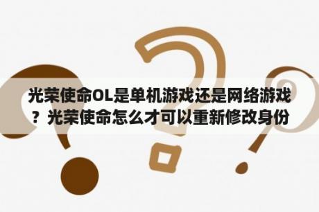 光荣使命OL是单机游戏还是网络游戏？光荣使命怎么才可以重新修改身份证信息？