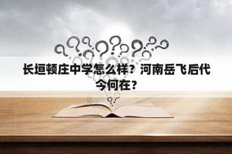 长垣顿庄中学怎么样？河南岳飞后代今何在？