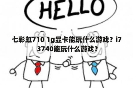 七彩虹710 1g显卡能玩什么游戏？i7 3740能玩什么游戏？