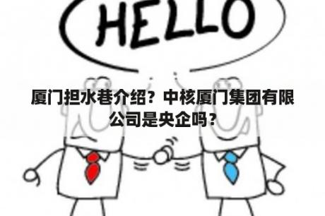 厦门担水巷介绍？中核厦门集团有限公司是央企吗？