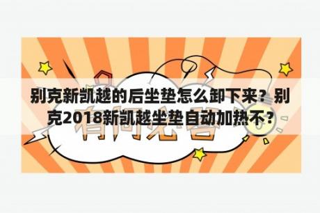 别克新凯越的后坐垫怎么卸下来？别克2018新凯越坐垫自动加热不？