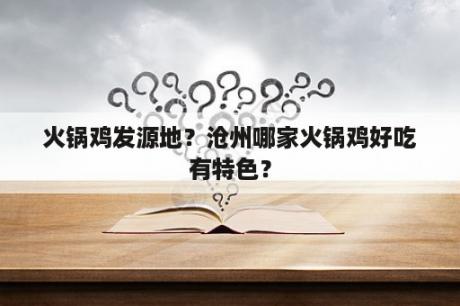 火锅鸡发源地？沧州哪家火锅鸡好吃有特色？