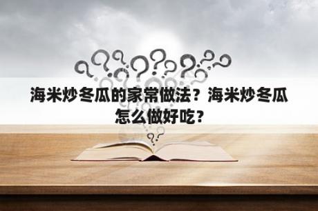 海米炒冬瓜的家常做法？海米炒冬瓜怎么做好吃？