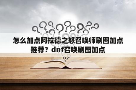 怎么加点阿拉德之怒召唤师刷图加点推荐？dnf召唤刷图加点