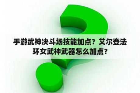 手游武神决斗场技能加点？艾尔登法环女武神武器怎么加点？