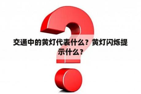 交通中的黄灯代表什么？黄灯闪烁提示什么？