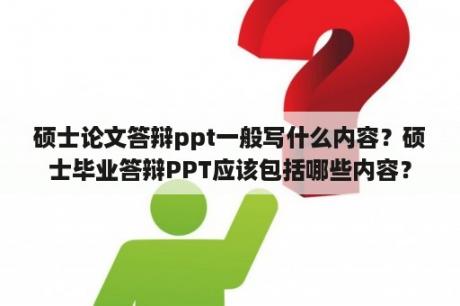 硕士论文答辩ppt一般写什么内容？硕士毕业答辩PPT应该包括哪些内容？