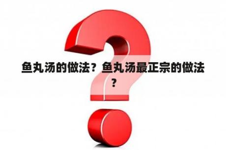 鱼丸汤的做法？鱼丸汤最正宗的做法？