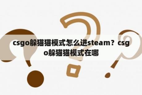 csgo躲猫猫模式怎么进steam？csgo躲猫猫模式在哪