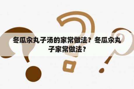 冬瓜汆丸子汤的家常做法？冬瓜汆丸子家常做法？