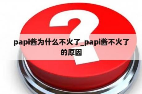 papi酱为什么不火了_papi酱不火了的原因