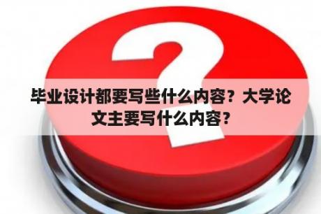 毕业设计都要写些什么内容？大学论文主要写什么内容？