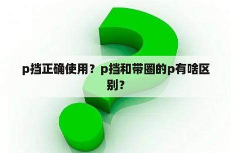 p挡正确使用？p挡和带圈的p有啥区别？