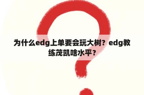 为什么edg上单要会玩大树？edg教练茂凯啥水平？