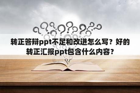 转正答辩ppt不足和改进怎么写？好的转正汇报ppt包含什么内容？