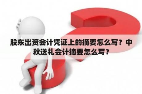 股东出资会计凭证上的摘要怎么写？中秋送礼会计摘要怎么写？