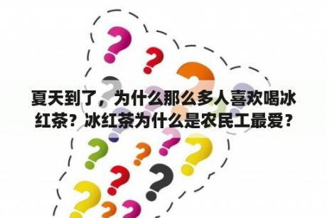 夏天到了，为什么那么多人喜欢喝冰红茶？冰红茶为什么是农民工最爱？