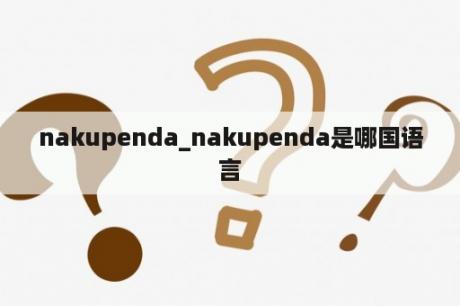 nakupenda_nakupenda是哪国语言