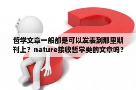 哲学文章一般都是可以发表到那里期刊上？nature接收哲学类的文章吗？