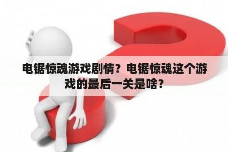 电锯惊魂游戏剧情？电锯惊魂这个游戏的最后一关是啥？