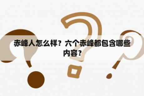 赤峰人怎么样？六个赤峰都包含哪些内容？