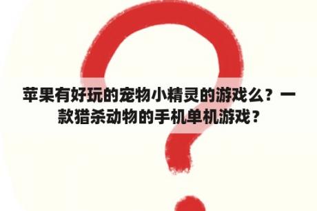 苹果有好玩的宠物小精灵的游戏么？一款猎杀动物的手机单机游戏？