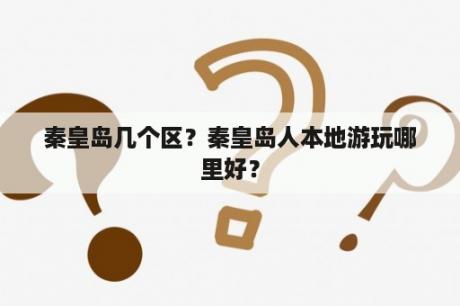 秦皇岛几个区？秦皇岛人本地游玩哪里好？