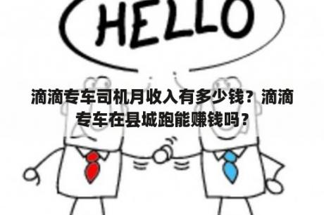 滴滴专车司机月收入有多少钱？滴滴专车在县城跑能赚钱吗？