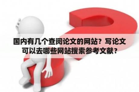 国内有几个查阅论文的网站？写论文可以去哪些网站搜索参考文献？