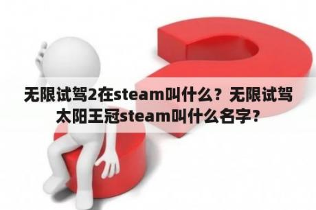 无限试驾2在steam叫什么？无限试驾太阳王冠steam叫什么名字？