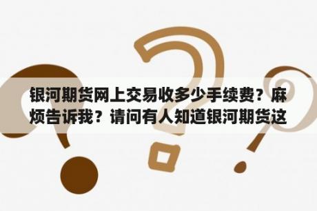 银河期货网上交易收多少手续费？麻烦告诉我？请问有人知道银河期货这个公司是国企嘛?请问？