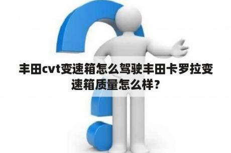 丰田cvt变速箱怎么驾驶丰田卡罗拉变速箱质量怎么样？