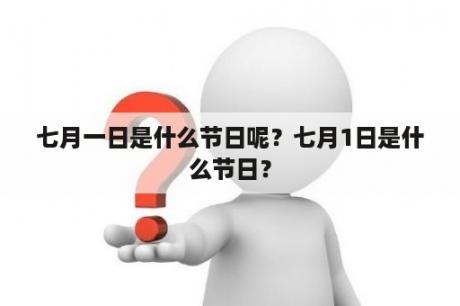 七月一日是什么节日呢？七月1日是什么节日？