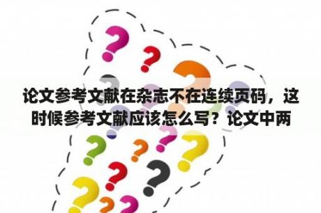 论文参考文献在杂志不在连续页码，这时候参考文献应该怎么写？论文中两次引用同一篇论文时，参考文献要写两次吗？