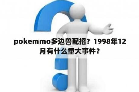 pokemmo多边兽配招？1998年12月有什么重大事件？