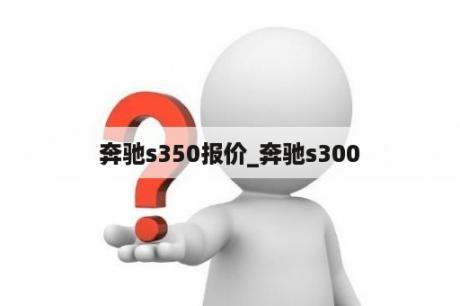 奔驰s350报价_奔驰s300