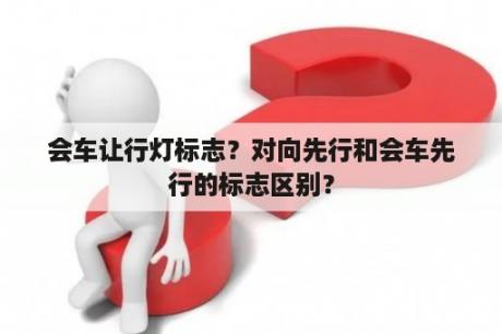 会车让行灯标志？对向先行和会车先行的标志区别？