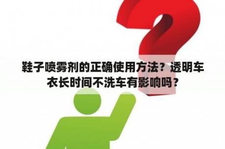 鞋子喷雾剂的正确使用方法？透明车衣长时间不洗车有影响吗？