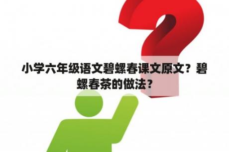 小学六年级语文碧螺春课文原文？碧螺春茶的做法？