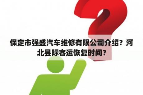 保定市强盛汽车维修有限公司介绍？河北县际客运恢复时间？