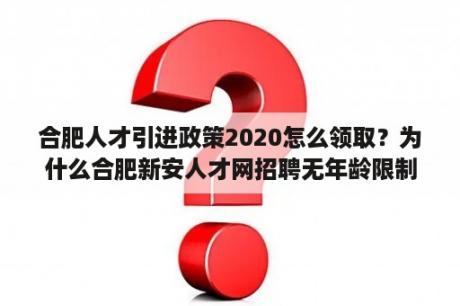 合肥人才引进政策2020怎么领取？为什么合肥新安人才网招聘无年龄限制？