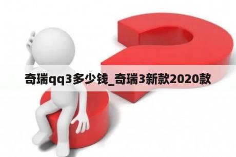 奇瑞qq3多少钱_奇瑞3新款2020款