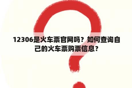 12306是火车票官网吗？如何查询自己的火车票购票信息？