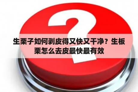 生栗子如何剥皮得又快又干净？生板栗怎么去皮最快最有效