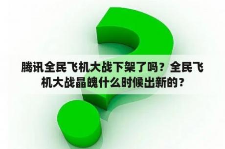 腾讯全民飞机大战下架了吗？全民飞机大战晶魄什么时候出新的？